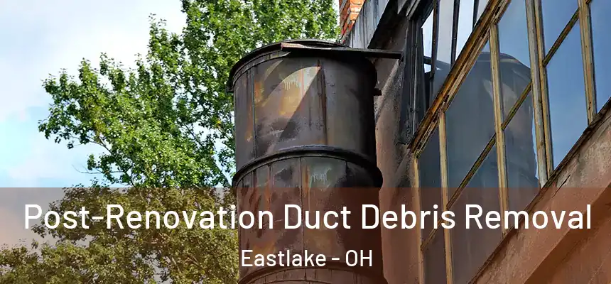  Post-Renovation Duct Debris Removal Eastlake - OH